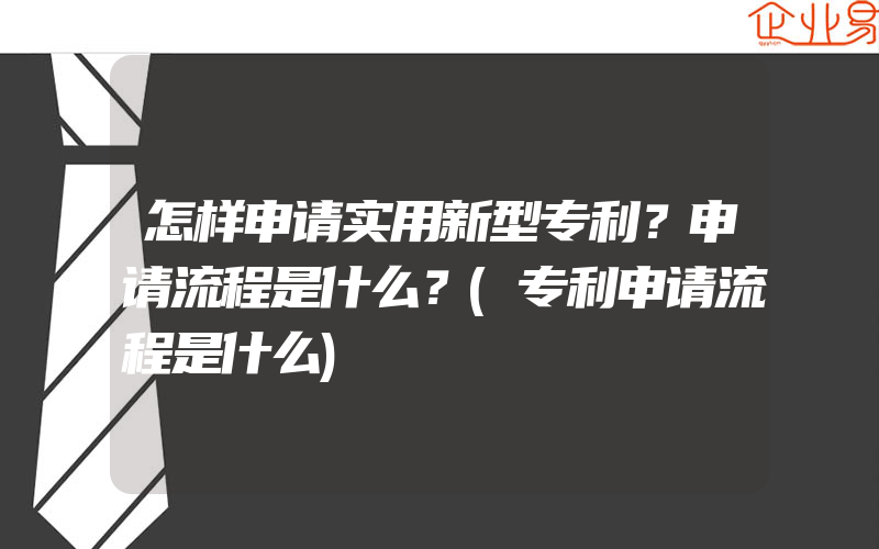 怎样申请实用新型专利？申请流程是什么？(专利申请流程是什么)