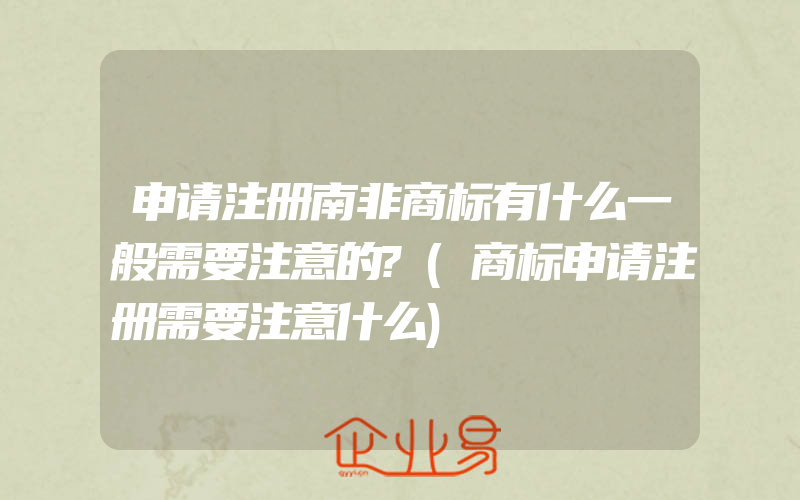 申请注册南非商标有什么一般需要注意的?(商标申请注册需要注意什么)