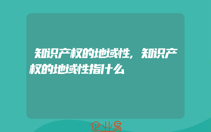 知识产权的地域性,知识产权的地域性指什么