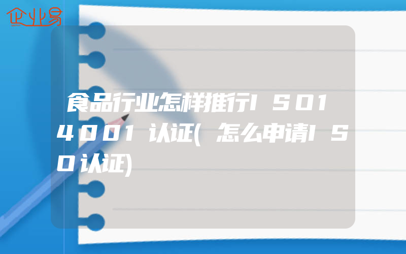 食品行业怎样推行ISO14001认证(怎么申请ISO认证)