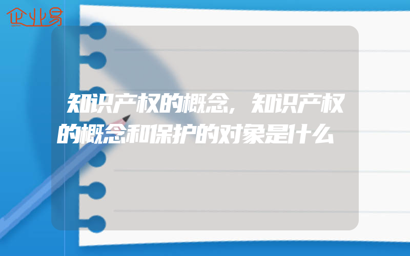 知识产权的概念,知识产权的概念和保护的对象是什么