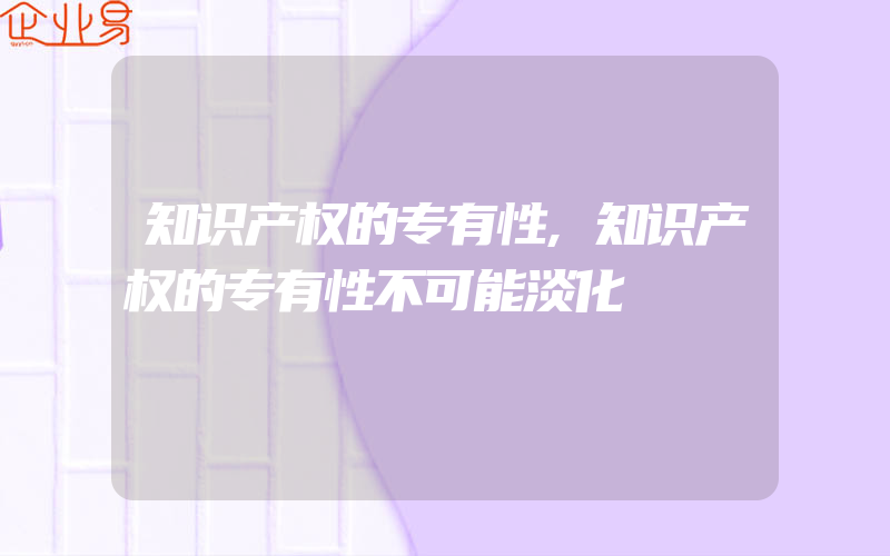 知识产权的专有性,知识产权的专有性不可能淡化