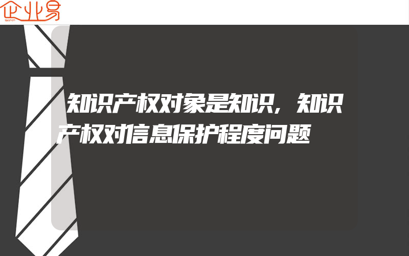 知识产权对象是知识,知识产权对信息保护程度问题