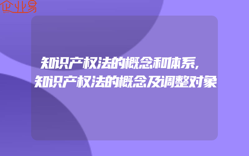 知识产权法的概念和体系,知识产权法的概念及调整对象