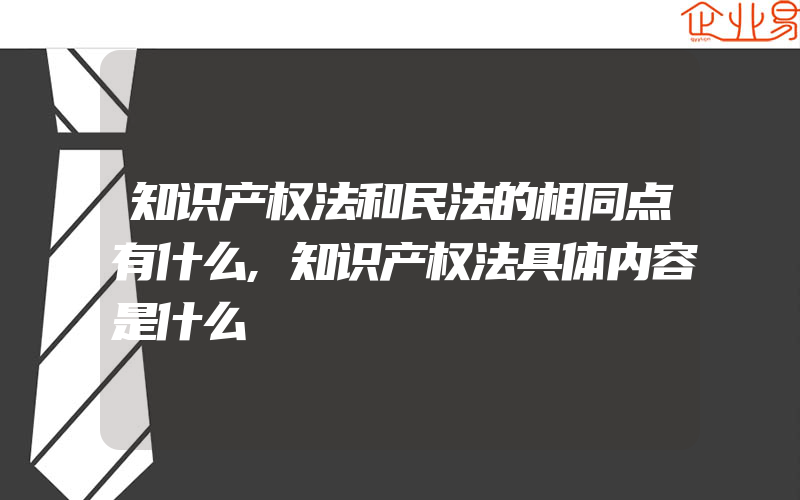 知识产权法和民法的相同点有什么,知识产权法具体内容是什么