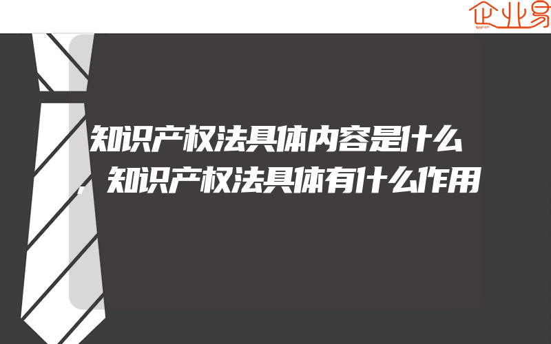 知识产权法具体内容是什么,知识产权法具体有什么作用