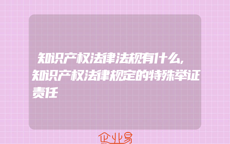 知识产权法律法规有什么,知识产权法律规定的特殊举证责任