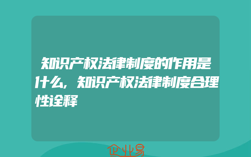 知识产权法律制度的作用是什么,知识产权法律制度合理性诠释