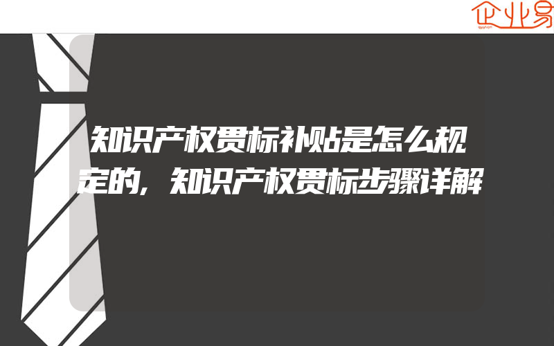 知识产权贯标补贴是怎么规定的,知识产权贯标步骤详解