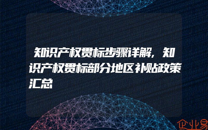 知识产权贯标步骤详解,知识产权贯标部分地区补贴政策汇总