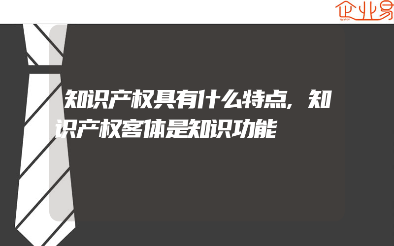 知识产权具有什么特点,知识产权客体是知识功能