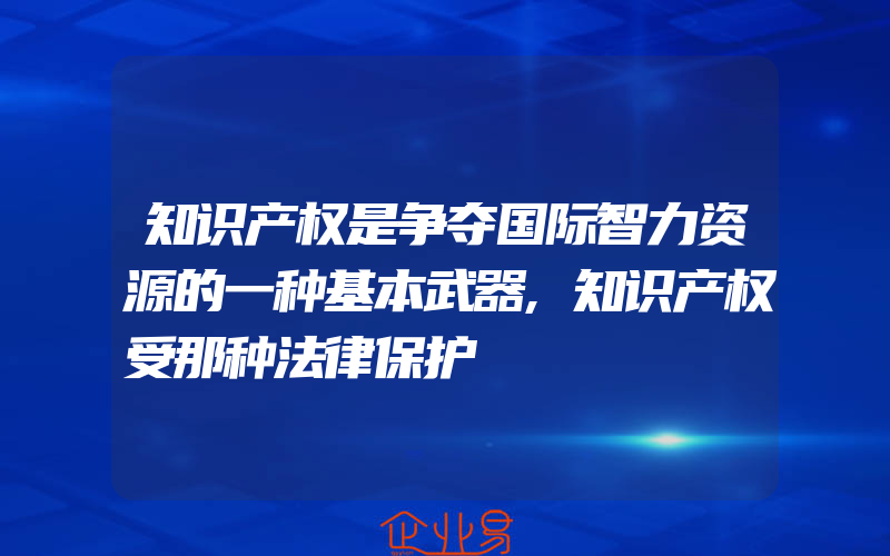 知识产权是争夺国际智力资源的一种基本武器,知识产权受那种法律保护