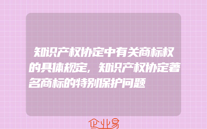 知识产权协定中有关商标权的具体规定,知识产权协定著名商标的特别保护问题