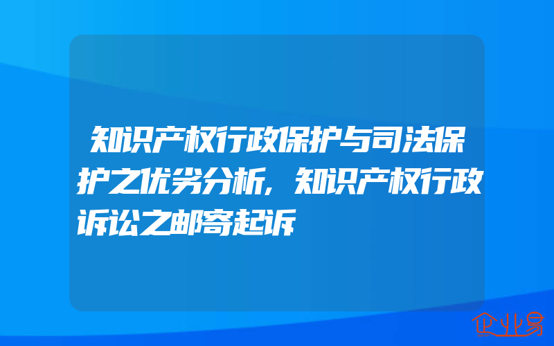 知识产权行政保护与司法保护之优劣分析,知识产权行政诉讼之邮寄起诉