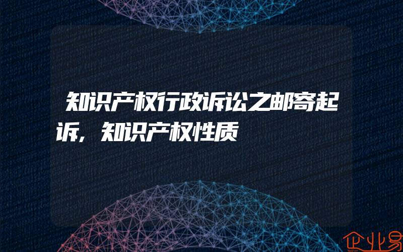 知识产权行政诉讼之邮寄起诉,知识产权性质