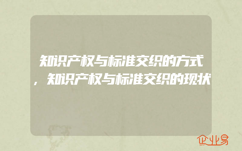 知识产权与标准交织的方式,知识产权与标准交织的现状