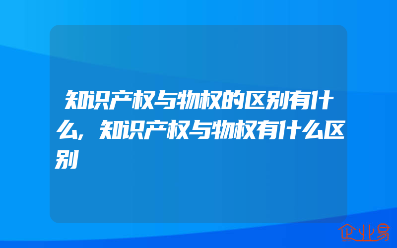 知识产权与物权的区别有什么,知识产权与物权有什么区别