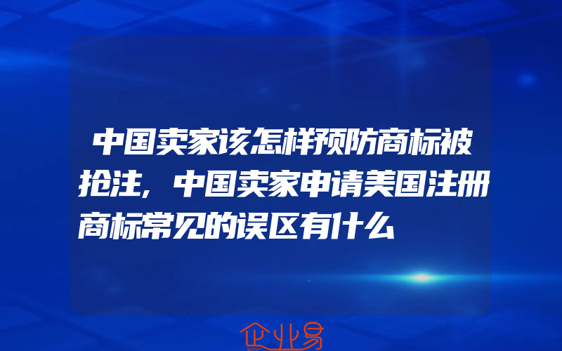 中国卖家该怎样预防商标被抢注,中国卖家申请美国注册商标常见的误区有什么