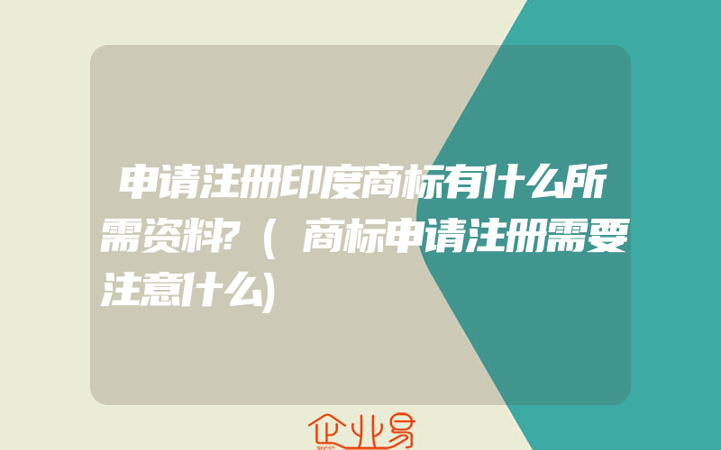 申请注册印度商标有什么所需资料?(商标申请注册需要注意什么)