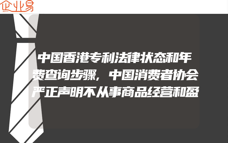 中国香港专利法律状态和年费查询步骤,中国消费者协会严正声明不从事商品经营和盈利性服务