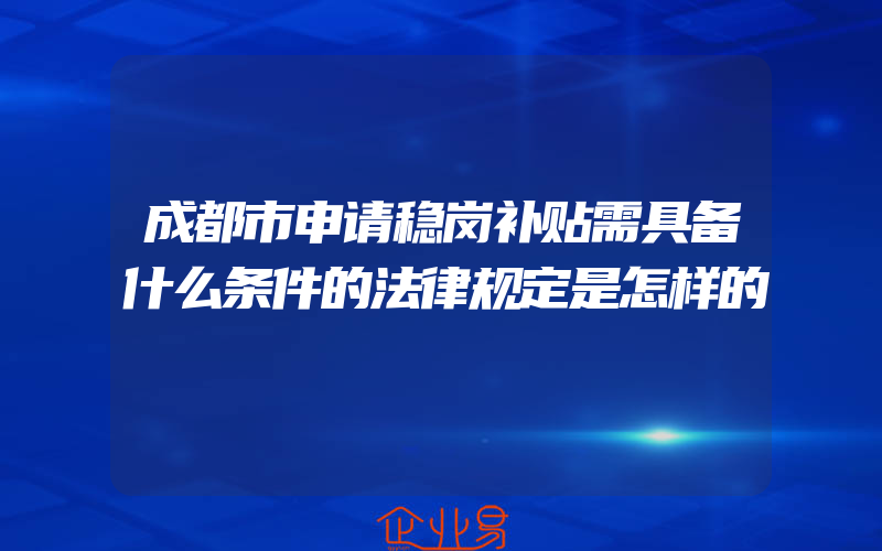 成都市申请稳岗补贴需具备什么条件的法律规定是怎样的