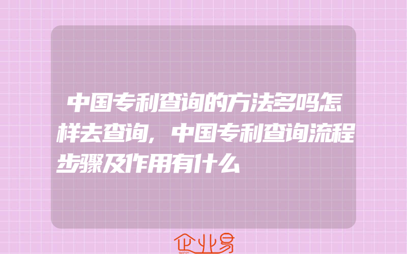 中国专利查询的方法多吗怎样去查询,中国专利查询流程步骤及作用有什么