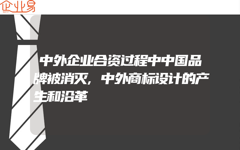 中外企业合资过程中中国品牌被消灭,中外商标设计的产生和沿革