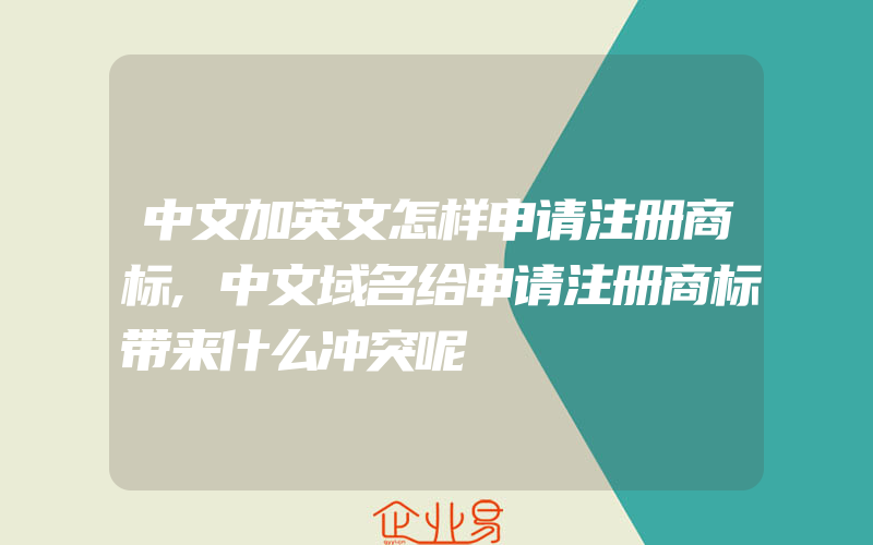中文加英文怎样申请注册商标,中文域名给申请注册商标带来什么冲突呢