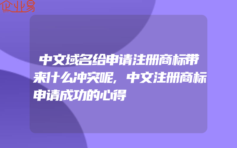 中文域名给申请注册商标带来什么冲突呢,中文注册商标申请成功的心得