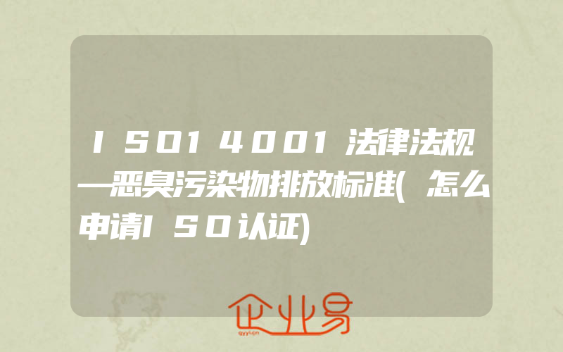 ISO14001法律法规—恶臭污染物排放标准(怎么申请ISO认证)