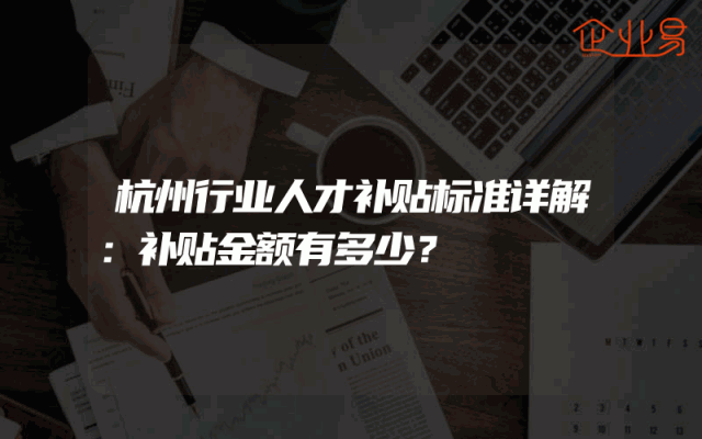 杭州行业人才补贴标准详解：补贴金额有多少？