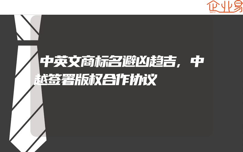 中英文商标名避凶趋吉,中越签署版权合作协议