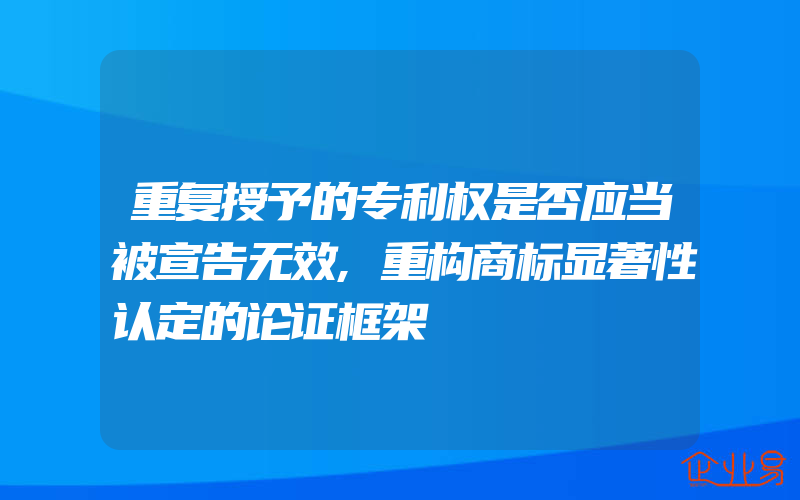 重复授予的专利权是否应当被宣告无效,重构商标显著性认定的论证框架