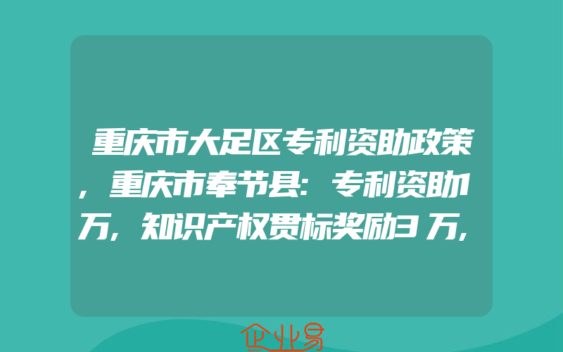 重庆市大足区专利资助政策,重庆市奉节县:专利资助1万,知识产权贯标奖励3万,申请注册商标奖励5万