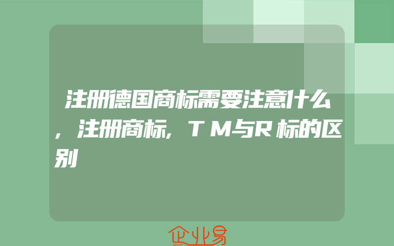 注册德国商标需要注意什么,注册商标,TM与R标的区别