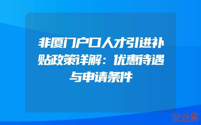 非厦门户口人才引进补贴政策详解：优惠待遇与申请条件