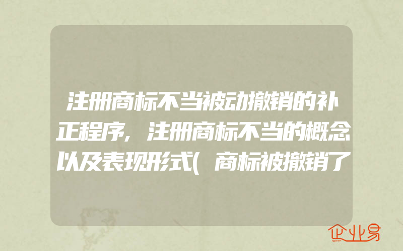 注册商标不当被动撤销的补正程序,注册商标不当的概念以及表现形式(商标被撤销了)