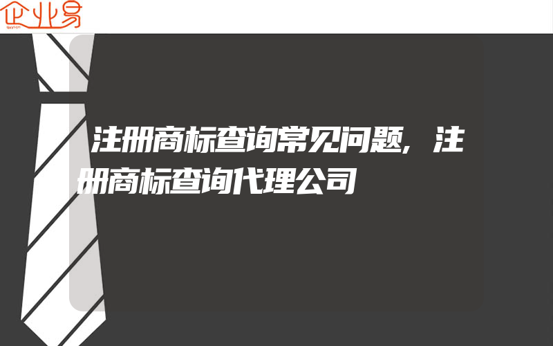 注册商标查询常见问题,注册商标查询代理公司