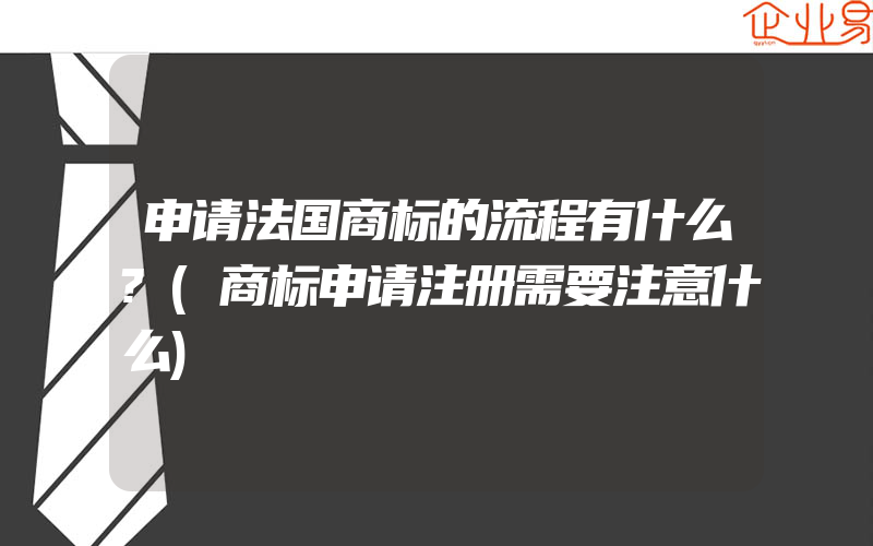 申请法国商标的流程有什么?(商标申请注册需要注意什么)