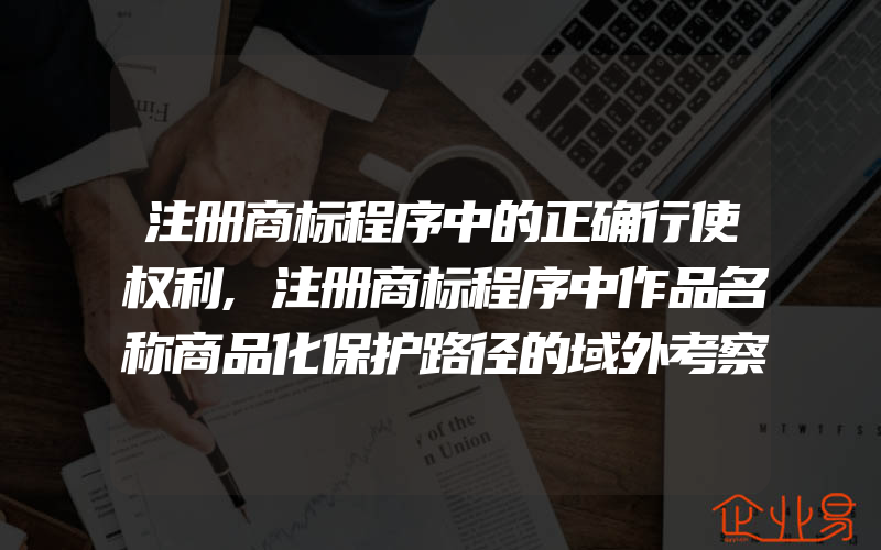 注册商标程序中的正确行使权利,注册商标程序中作品名称商品化保护路径的域外考察