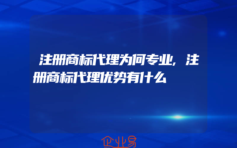 注册商标代理为何专业,注册商标代理优势有什么