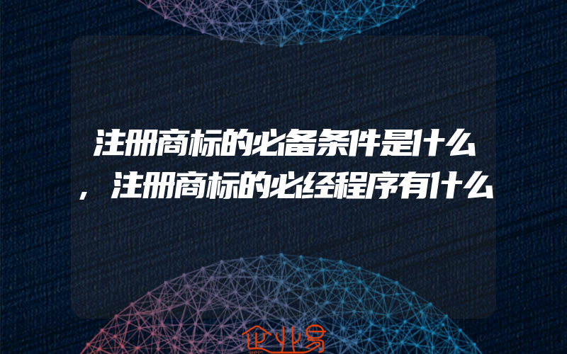 注册商标的必备条件是什么,注册商标的必经程序有什么