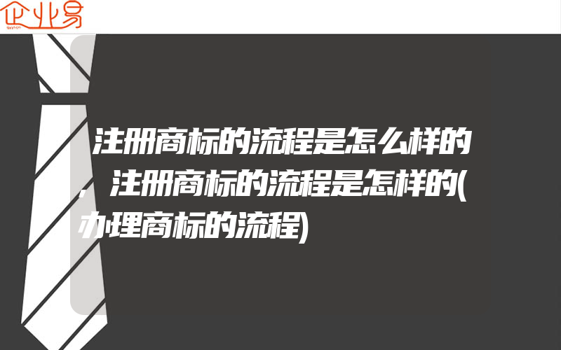 注册商标的流程是怎么样的,注册商标的流程是怎样的(办理商标的流程)