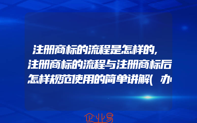 注册商标的流程是怎样的,注册商标的流程与注册商标后怎样规范使用的简单讲解(办理商标的流程)