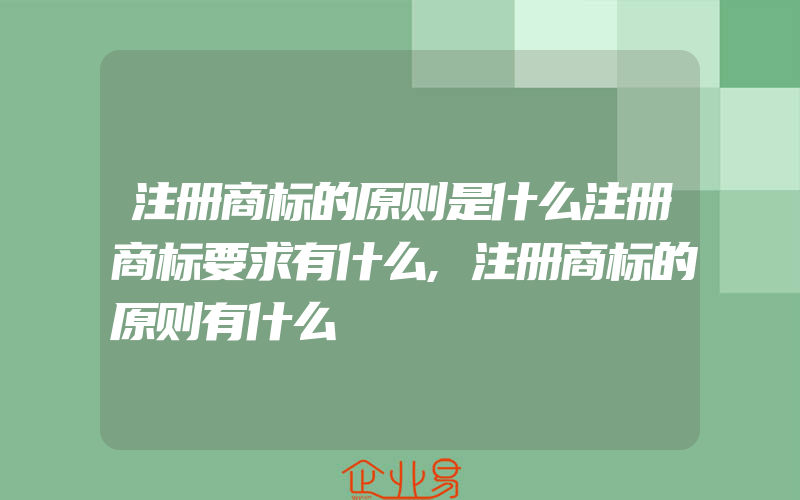 注册商标的原则是什么注册商标要求有什么,注册商标的原则有什么