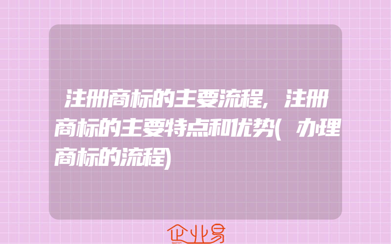 注册商标的主要流程,注册商标的主要特点和优势(办理商标的流程)