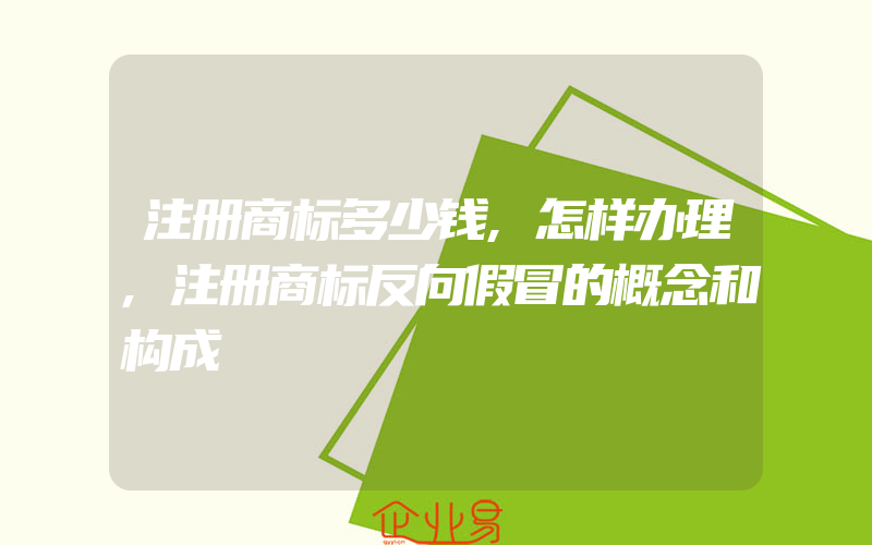 注册商标多少钱,怎样办理,注册商标反向假冒的概念和构成