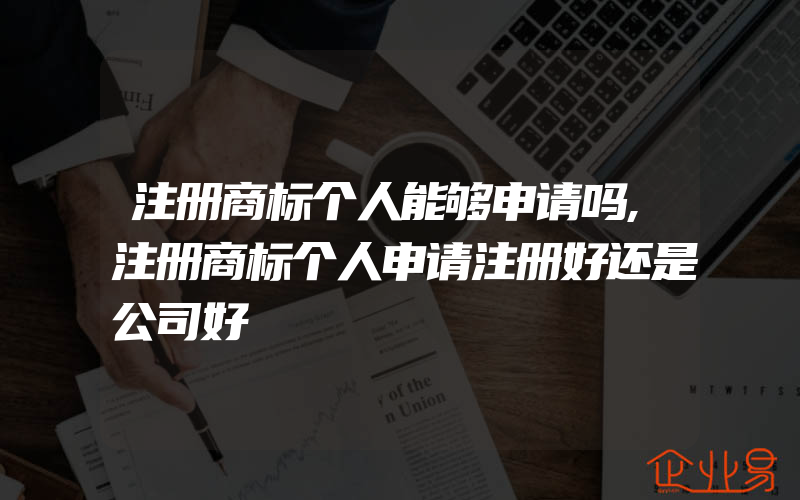 注册商标个人能够申请吗,注册商标个人申请注册好还是公司好