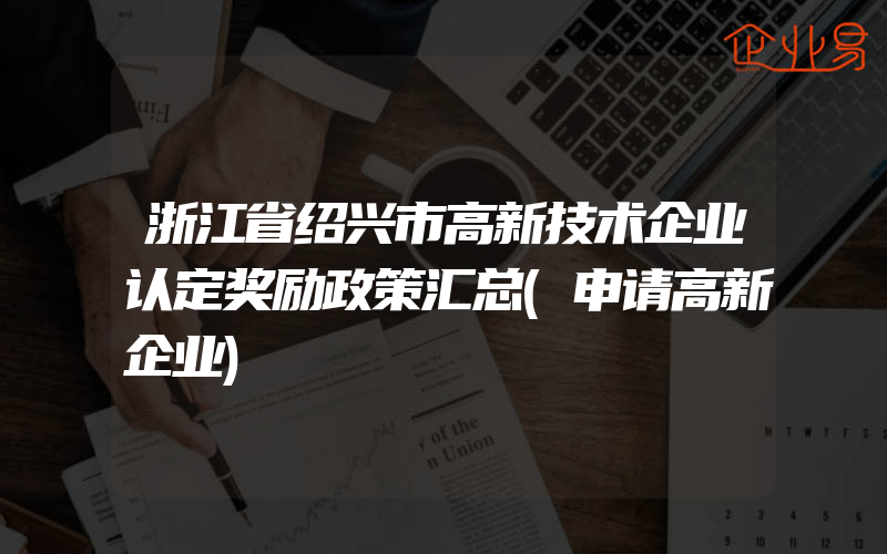 浙江省绍兴市高新技术企业认定奖励政策汇总(申请高新企业)