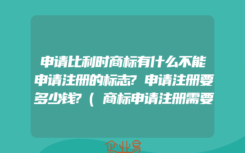 申请比利时商标有什么不能申请注册的标志?申请注册要多少钱?(商标申请注册需要注意什么)